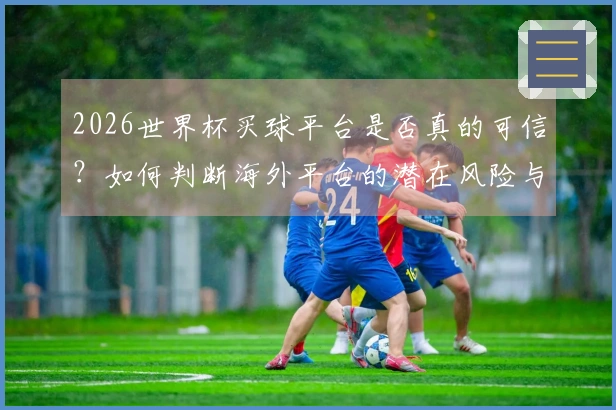 2026世界杯买球平台是否真的可信？如何判断海外平台的潜在风险与规则解析