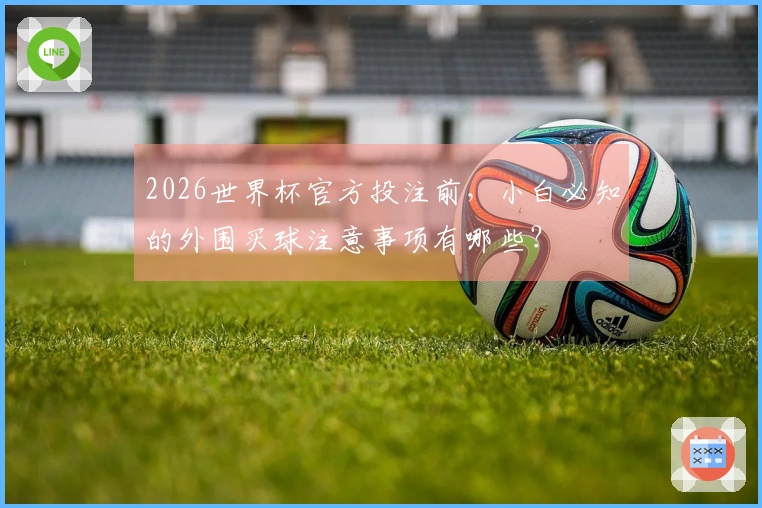 2026世界杯官方投注前,小白必知的外围买球注意事项有哪些?