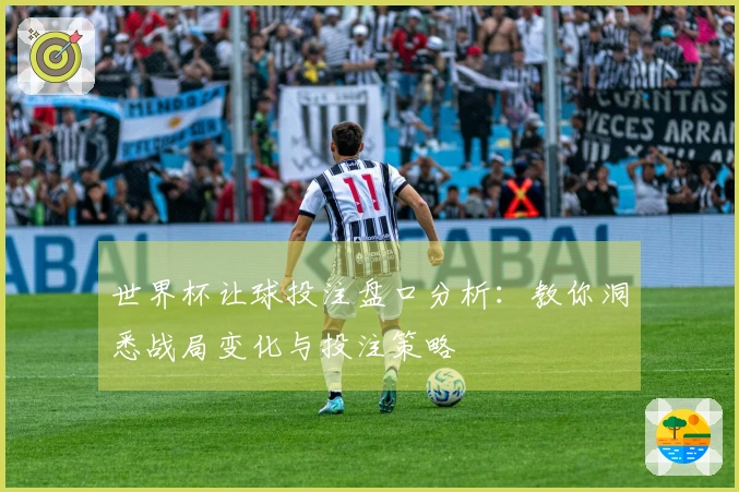 世界杯让球投注盘口分析：教你洞悉战局变化与投注策略