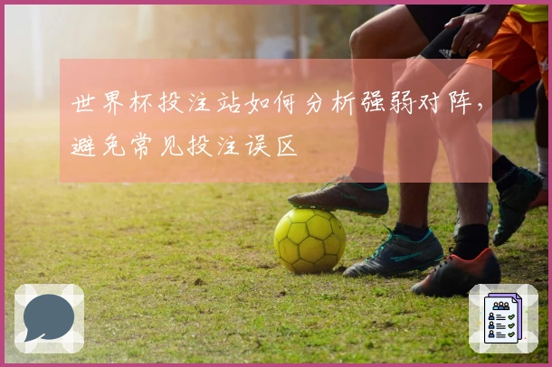 世界杯投注站如何分析强弱对阵，避免常见投注误区