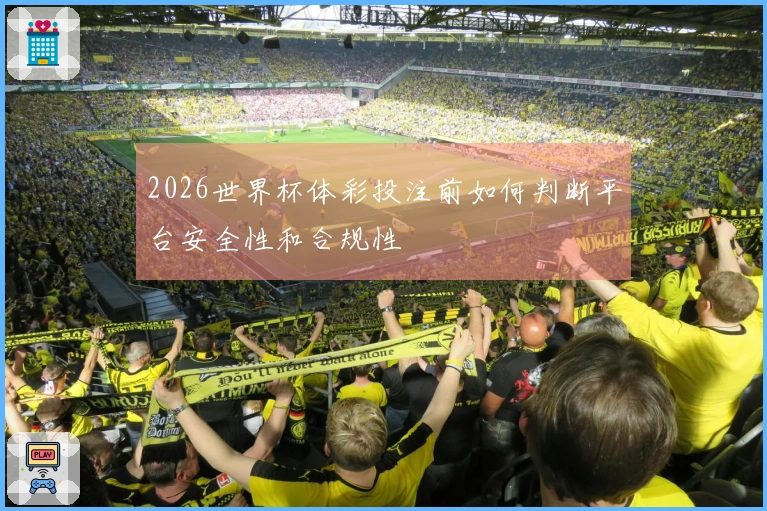 2026世界杯体彩投注前如何判断平台安全性和合规性