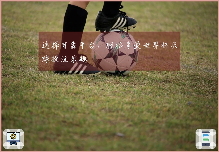 选择可靠平台，轻松享受世界杯买球投注乐趣