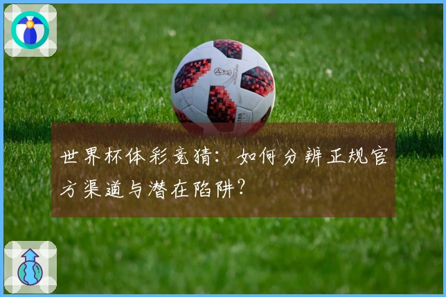 世界杯体彩竞猜:如何分辨正规官方渠道与潜在陷阱?