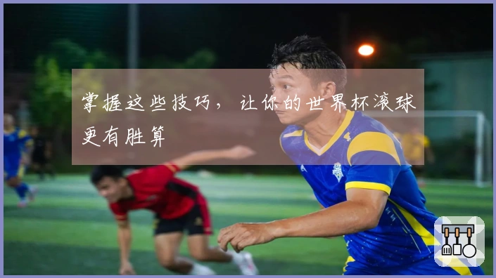 掌握这些技巧，让你的世界杯滚球更有胜算