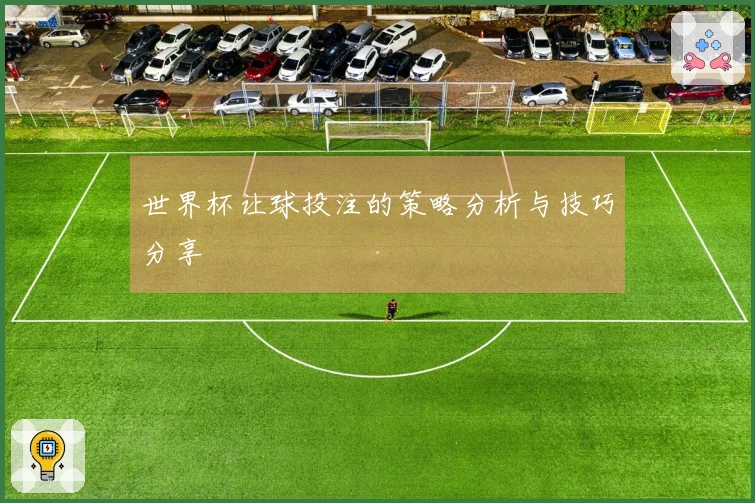 世界杯让球投注的策略分析与技巧分享