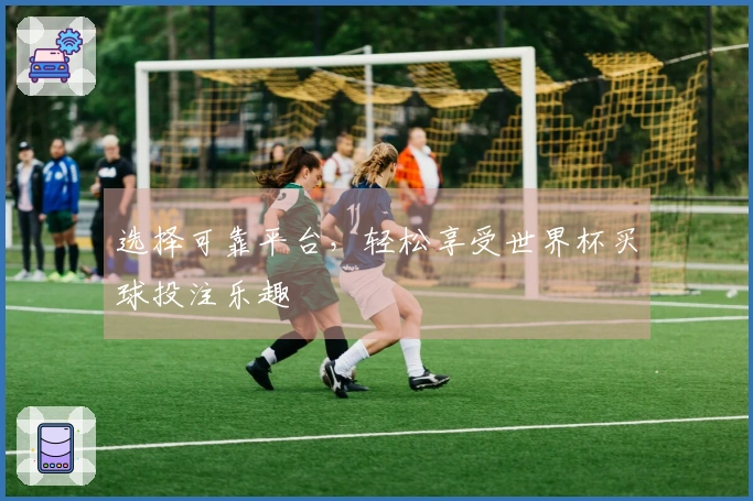 选择可靠平台，轻松享受世界杯买球投注乐趣
