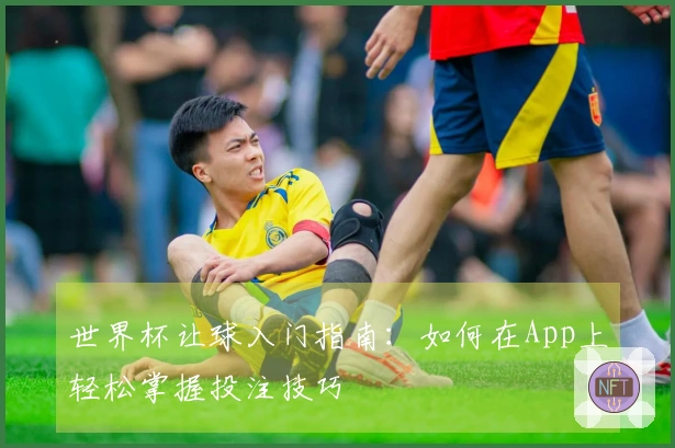 世界杯让球入门指南：如何在App上轻松掌握投注技巧