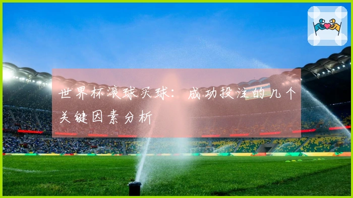 世界杯滚球买球：成功投注的几个关键因素分析