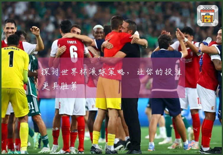 探讨世界杯滚球策略，让你的投注更具胜算